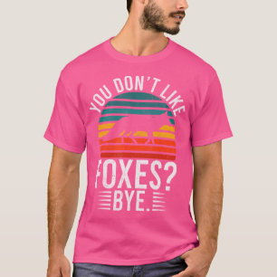 You Dont Like Foxes Bye Fox T-Shirt