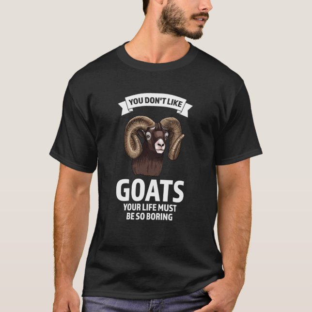 you don't like goats your life must be so boring g T-Shirt (Front)