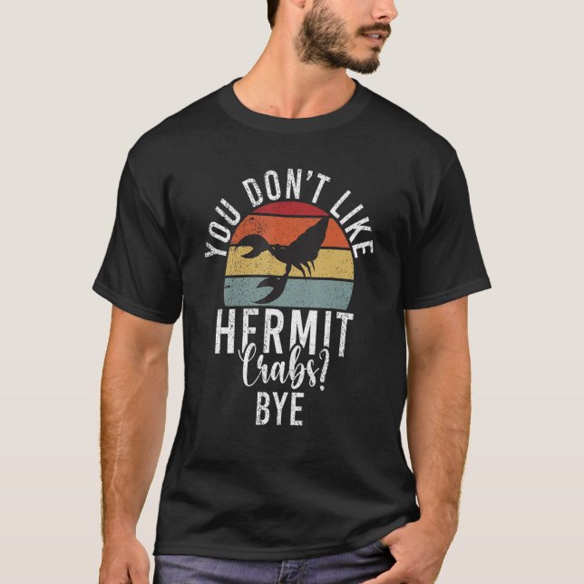 You dont like Hermit Crabs Bye   Hermit Crab T-Shirt (Front)