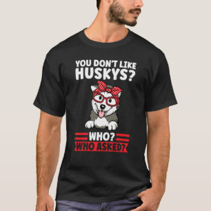 you don't like huskys who who asked husky mum T-Shirt