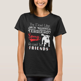 You Dont Like Jack Russell Terriers We Cant Be Fri T-Shirt