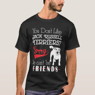 You Dont Like Jack Russell Terriers We Cant Be Fri T-Shirt