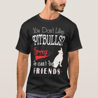 You Dont Like Pitbulls Sorry We Cant Be Friends T-Shirt