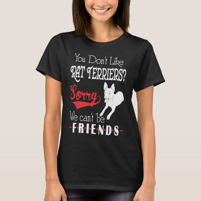 You Dont Like Rat Terriers Sorry We Cant Be Friend T-Shirt (Front)