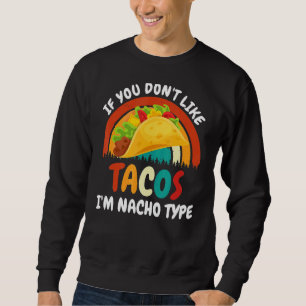 You Don't Like Tacos I'm Nacho Type Sweatshirt