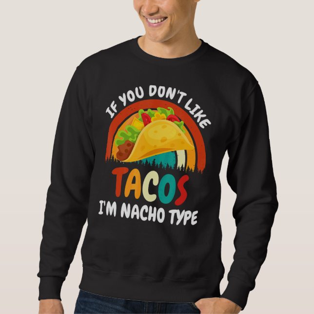 You Don't Like Tacos I'm Nacho Type Sweatshirt (Front)