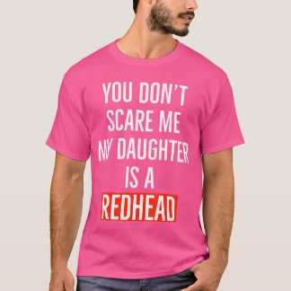 You dont my daughter is a redhead daughter father  T-Shirt