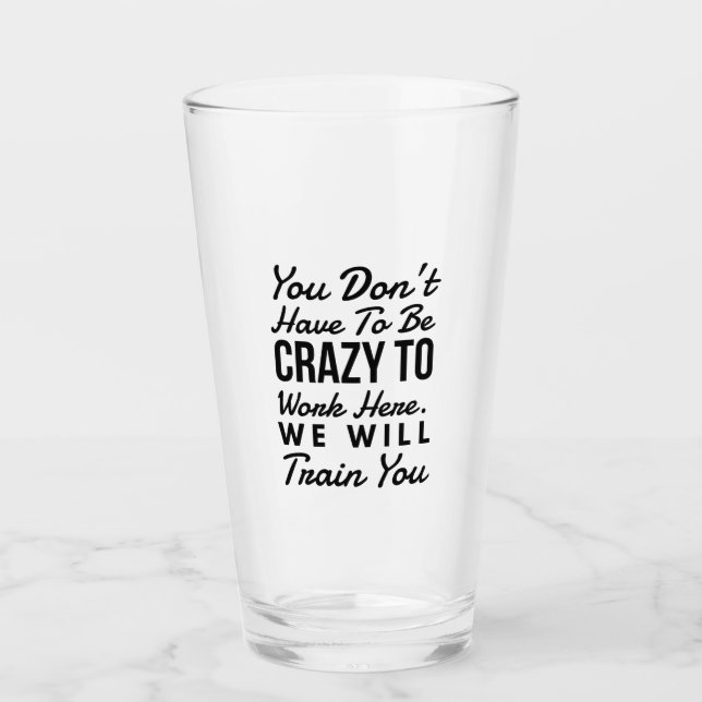 You don't need to be crazy to work here glass (Front)