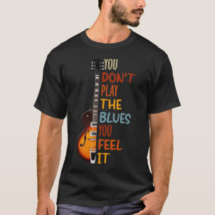 You don't play the blues you feel it guitar  T-Shirt