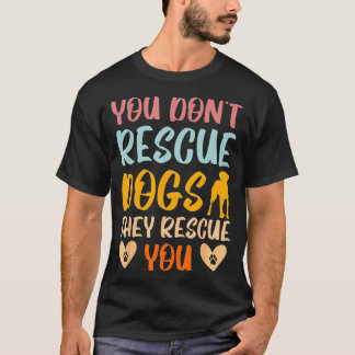 You Dont Rescue Dogs They Rescue You Animal Rescue T-Shirt