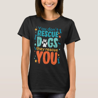 You Don't Rescue Dogs They Rescue You for Animal R T-Shirt