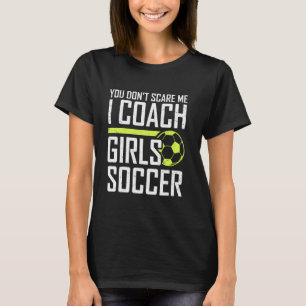 You Don't Scare Me Coaches Coach Girls Soccer Coac T-Shirt