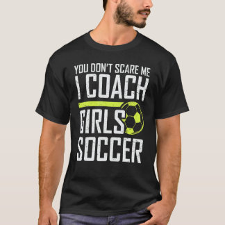 You Don't Scare Me Coaches Coach Girls Soccer Coac T-Shirt