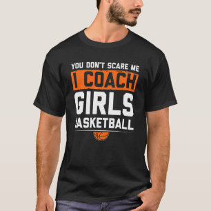 You Dont Scare Me I Coach Girls Basketball  Coach  T-Shirt