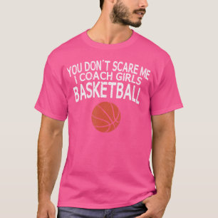 You Don'T Scare Me I Coach Girls Basketball Gift T-Shirt