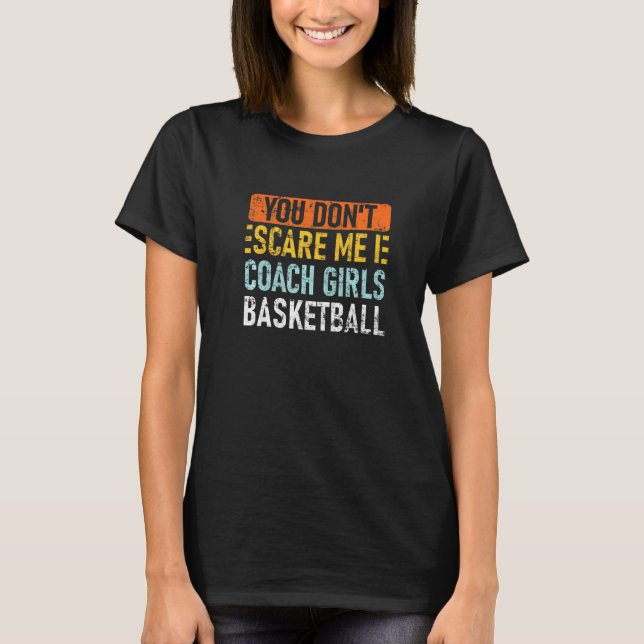 You Don't Scare Me I Coach Girls Basketball   T-Shirt (Front)