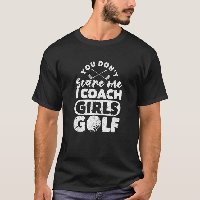 You Don't Scare Me I Coach Girls Golf   Golfing Co T-Shirt (Front)