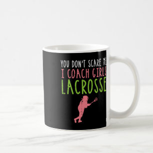 You Dont Scare Me I Coach Girls Lacrosse Funny Lax Coffee Mug