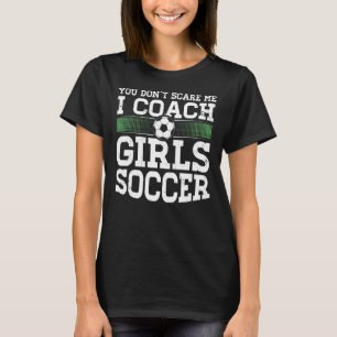 You Dont Scare Me I Coach Girls Soccer Coach T-Shirt