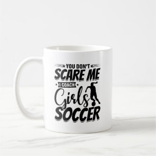 You Don't Scare Me I Coach Girls Soccer Funny Gift Coffee Mug