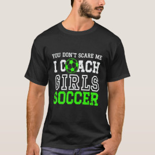 You Don't Scare Me I Coach Girls Soccer  Games T-Shirt