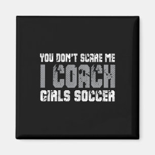 You Don't Scare Me I Coach Girls Soccer  Magnet