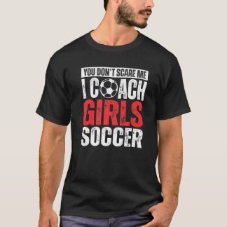 You Don't Scare Me I Coach Girls Soccer  Soccer Co T-Shirt