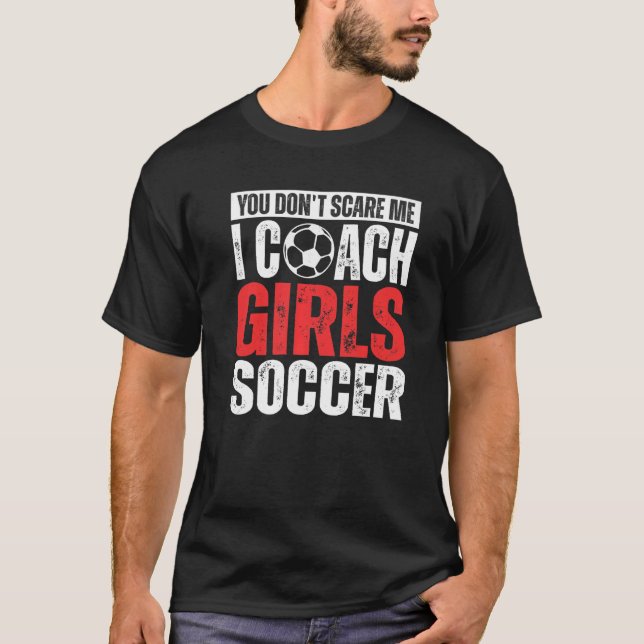 You Don't Scare Me I Coach Girls Soccer  Soccer Co T-Shirt (Front)