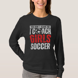 You Don't Scare Me I Coach Girls Soccer Soccer Co T-Shirt