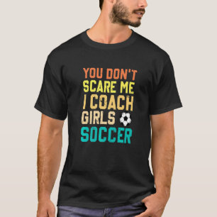 You Don't Scare Me I Coach Girls Soccer Sports T-Shirt