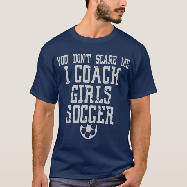 You Don't Scare Me I Coach Girls Soccer T-Shirt (Front)