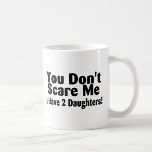 You Dont Scare Me I Have 2 Daughters Coffee Mug