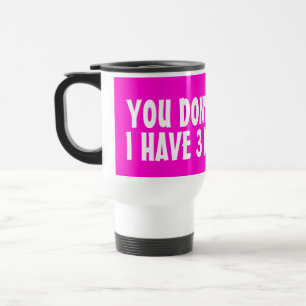 You don't scare me i have 3 daughters travel mugs