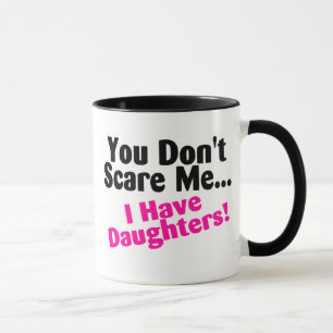 You Dont Scare Me I Have Daughters Mug