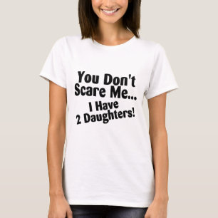 You Dont Scare Me I Have Daughters T-Shirt