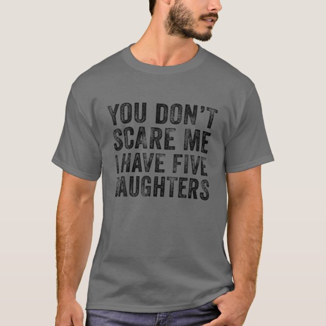 You Don't Scare Me I Have Five Daughters Funny Dad T-Shirt (Front)