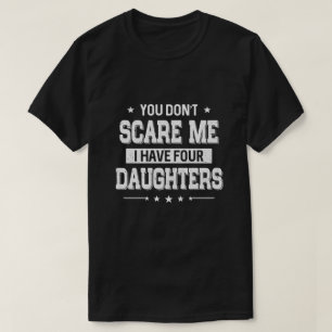 You Don't Scare Me I Have Four Daughters Fathers D T-Shirt