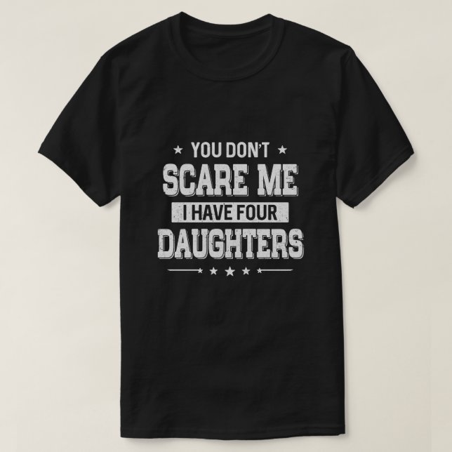 You Don't Scare Me I Have Four Daughters Fathers D T-Shirt (Design Front)