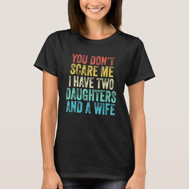 You Don't Scare Me I Have Two Daughters And A Wife T-Shirt (Front)