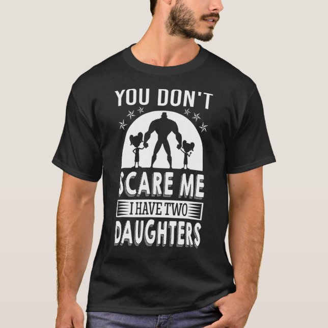 You Don't Scare Me I Have Two Daughters Daddy T-Shirt (Front)