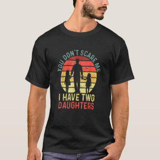 You Don't Scare Me I Have Two Daughters Fathers Da T-Shirt