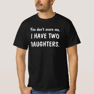 You Don't Scare Me (I Have Two Daughters) Funny T-Shirt
