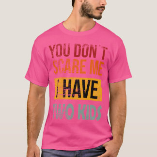 You Don'T Scare Me. I Have Two Kids T Shirt Mum  D