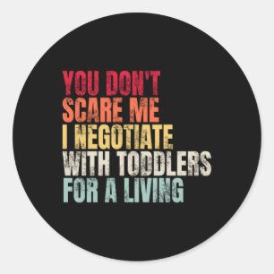 You Don'T Scare Me I Negotiate With Toddlers For A Classic Round Sticker