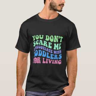 You Don'T Scare Me I Negotiate With Toddlers For A T-Shirt