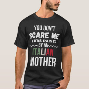 You Don't Scare Me I Was Raised An Italian Mother T-Shirt