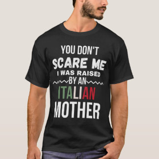 You Don't Scare Me I Was Raised An Italian Mother T-Shirt