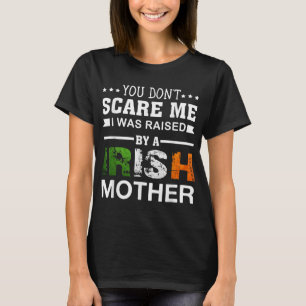 You Don't Scare Me I Was Raised By A Irish Mother T-Shirt