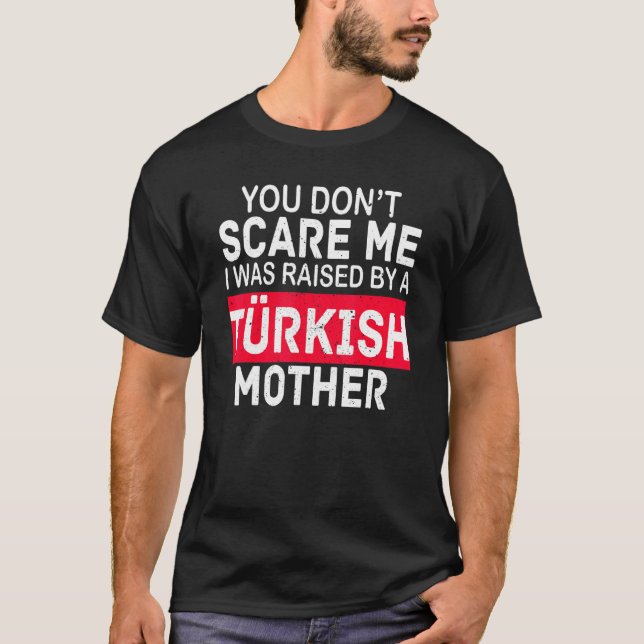 You Don't Scare Me I Was Raised By A Turkish Mothe T-Shirt (Front)