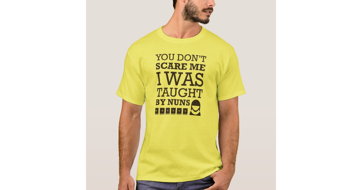 "You Don't Scare Me. I Was Taught By Nuns." Tshirt Zazzle